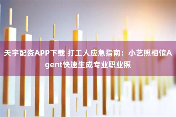 天宇配资APP下载 打工人应急指南：小艺照相馆Agent快速生成专业职业照