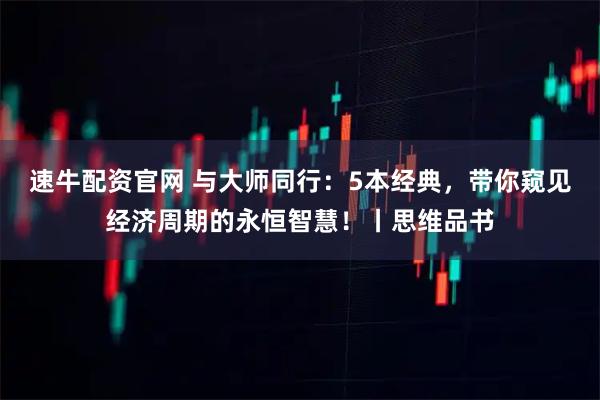 速牛配资官网 与大师同行：5本经典，带你窥见经济周期的永恒智慧！丨思维品书