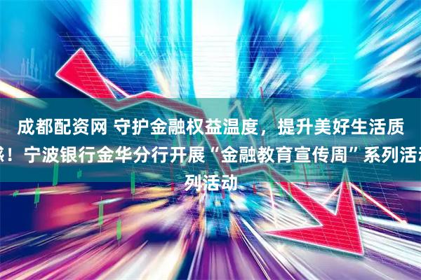成都配资网 守护金融权益温度，提升美好生活质感！宁波银行金华分行开展“金融教育宣传周”系列活动