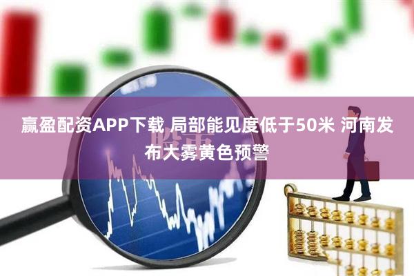 赢盈配资APP下载 局部能见度低于50米 河南发布大雾黄色预警