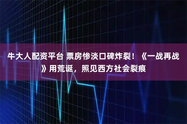 牛大人配资平台 票房惨淡口碑炸裂！《一战再战》用荒诞，照见西方社会裂痕