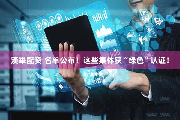 漢崋配资 名单公布！这些集体获“绿色”认证！