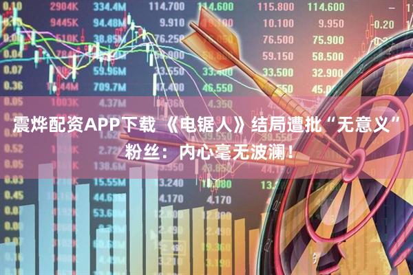 震烨配资APP下载 《电锯人》结局遭批“无意义” 粉丝：内心毫无波澜！