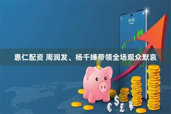 惠仁配资 周润发、杨千嬅带领全场观众默哀