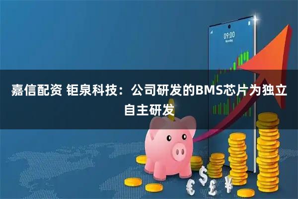 嘉信配资 钜泉科技：公司研发的BMS芯片为独立自主研发