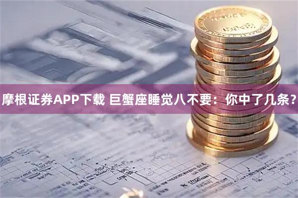 摩根证券APP下载 巨蟹座睡觉八不要：你中了几条？