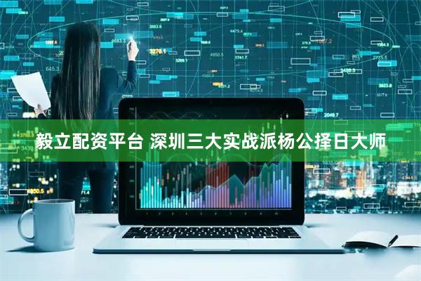 毅立配资平台 深圳三大实战派杨公择日大师
