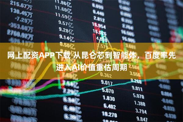 网上配资APP下载 从昆仑芯到智能体，百度率先进入AI价值重估周期